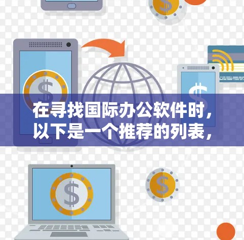 在寻找国际办公软件时，以下是一个推荐的列表，基于不同的需求和功能特点