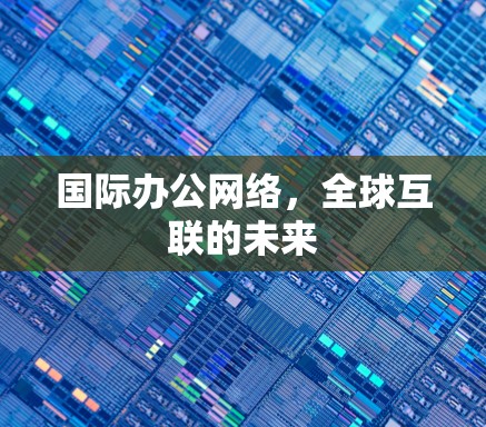 国际办公网络，全球互联的未来
