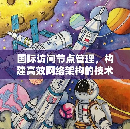 国际访问节点管理，构建高效网络架构的技术路径