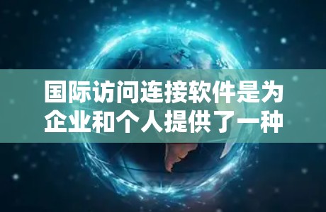 国际访问连接软件是为企业和个人提供了一种高效访问国际网络设备的解决方案。以下是对这些软件的详细总结