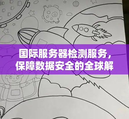 国际服务器检测服务,保障数据安全的全球解决方案 国际服务器检测服务,保障数据安全的全球解决方案