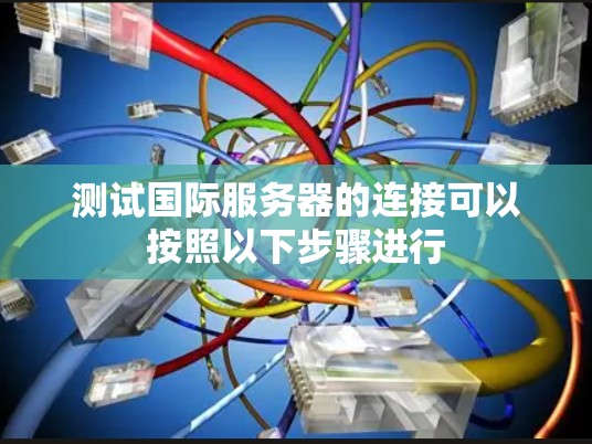 测试国际服务器的连接可以按照以下步骤进行