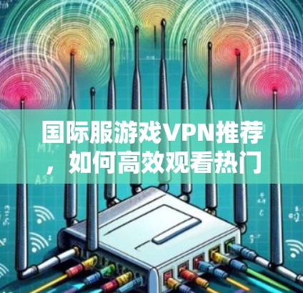 国际服游戏VPN推荐，如何高效观看热门游戏