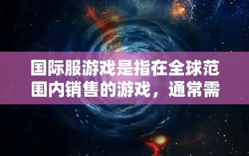 国际服游戏是指在全球范围内销售的游戏，通常需要特定的国际服账号和账号密码。如果您在使用国际服账号或下载国际服游戏时遇到问题，可以尝试以下方法来解决