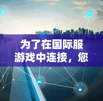 为了在国际服游戏中连接，您可以按照以下步骤操作