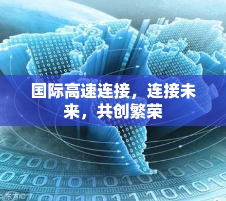 国际高速连接,连接未来,共创繁荣 国际高速连接,连接未来,共创繁荣