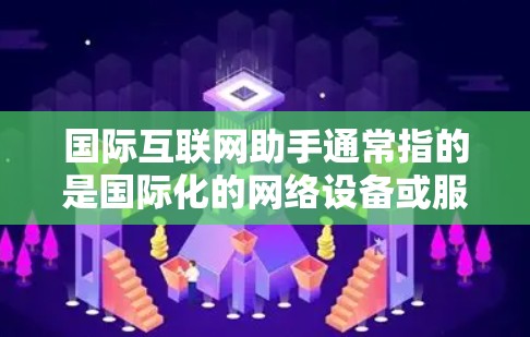 国际互联网助手通常指的是国际化的网络设备或服务，用于连接国际范围内的互联网。以下是一些可能指的是什么