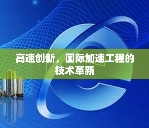 高速创新，国际加速工程的技术革新