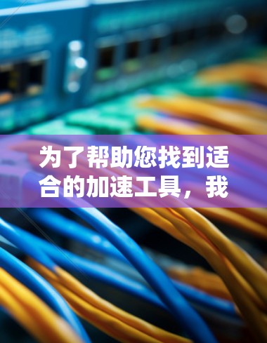 为了帮助您找到适合的加速工具，我整理了一些综合性的推荐，涵盖了各种不同的应用场景和需求。以下是一些推荐工具及其适用场景