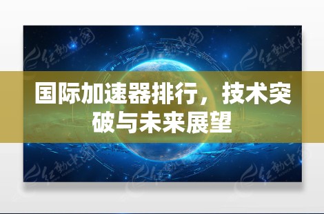 国际加速器排行，技术突破与未来展望