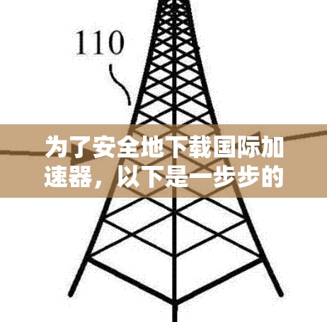 为了安全地下载国际加速器，以下是一步步的指南