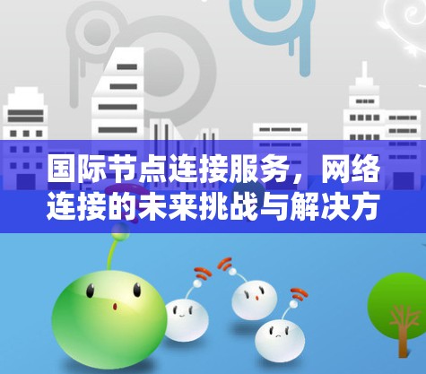 国际节点连接服务，网络连接的未来挑战与解决方案
