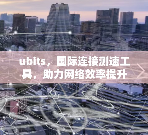 ubits，国际连接测速工具，助力网络效率提升
