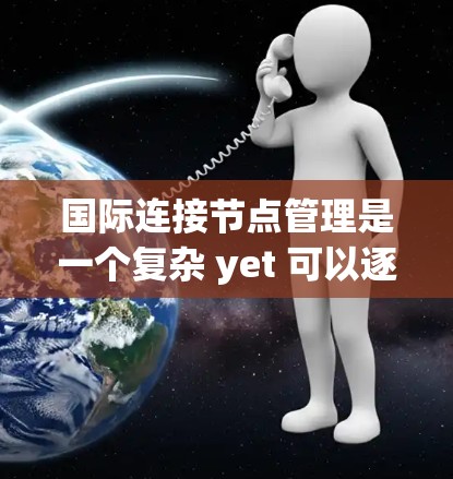 国际连接节点管理是一个复杂 yet 可以逐步理解的过程，涉及多个方面，从技术到法律，再到实际应用中的挑战。以下是一个结构化的总结，帮助你全面理解这一主题