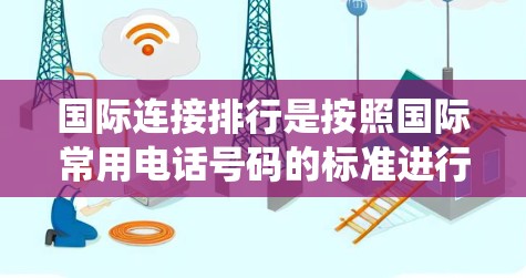 国际连接排行是按照国际常用电话号码的标准进行排序的，包括用户区机数、全国统一机数和地区代码。排序规则如下