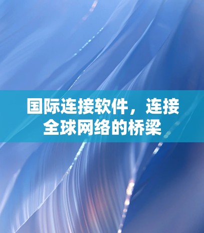 国际连接软件,连接全球网络的桥梁 国际连接软件,连接全球网络的桥梁