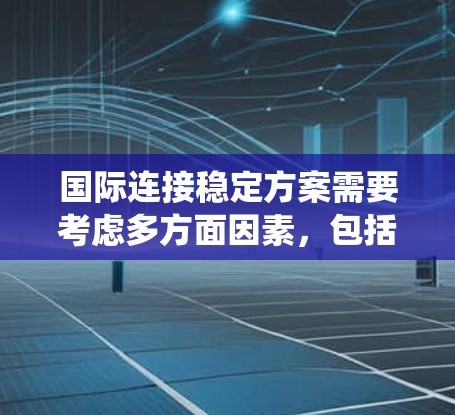 国际连接稳定方案需要考虑多方面因素，包括网络架构、语言支持、设备适配、扩展性、安全性以及数据管理等。以下是一些关键点和建议，帮助构建一个稳定且高效的国际连接系统