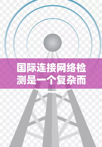 国际连接网络检测是一个复杂而重要的项目，涉及多个技术方面。以下是详细的步骤指南