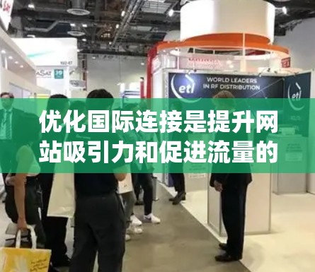 优化国际连接是提升网站吸引力和促进流量的关键步骤。以下是一个系统化的指南，帮助您有效地使用连接优化工具