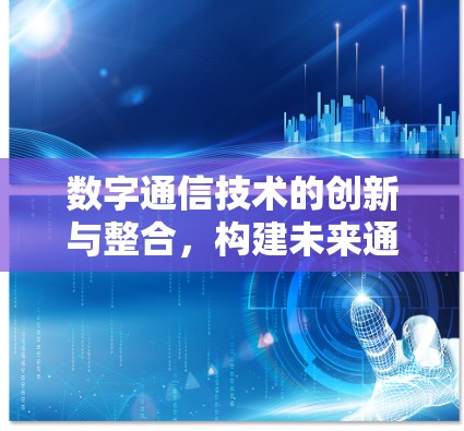 数字通信技术的创新与整合，构建未来通信的双刃剑