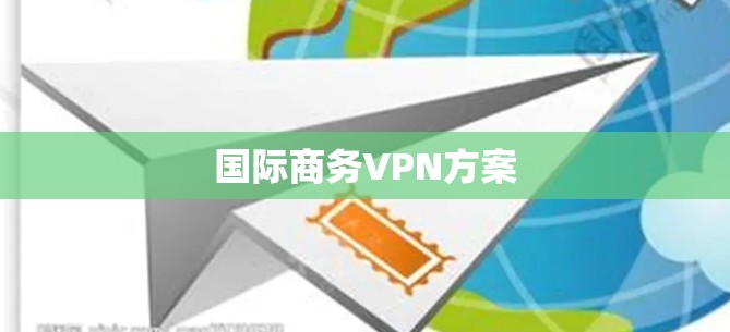 国际商务VPN方案 国际商务VPN方案