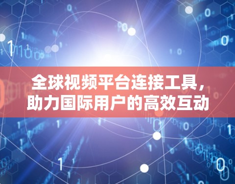 全球视频平台连接工具,助力国际用户的高效互动 全球视频平台连接工具,助力国际用户的高效互动