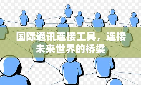 国际通讯连接工具，连接未来世界的桥梁