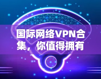 国际网络VPN合集，你值得拥有的网络安全