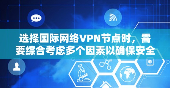选择国际网络VPN节点时，需要综合考虑多个因素以确保安全性、稳定性以及用户的需求。以下是一些关键因素和建议