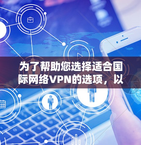 为了帮助您选择适合国际网络VPN的选项，以下是分步骤的推荐，涵盖免费、付费、多设备支持以及设备兼容性测试等方面
