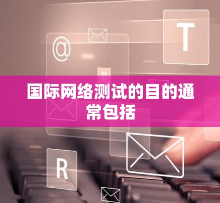 国际网络测试的目的通常包括