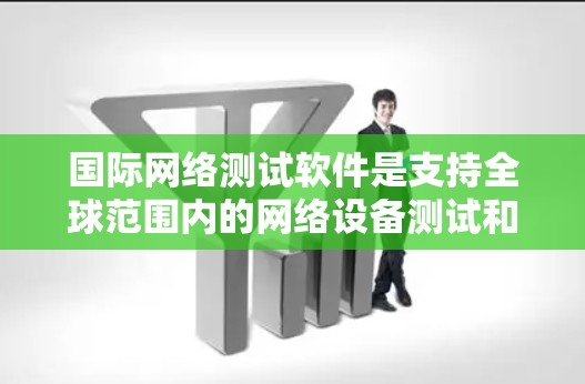国际网络测试软件是支持全球范围内的网络设备测试和运维工具,它们在全球范围内广泛使用,满足不同国家和地区的网络需求。以下是一些主要的国际网络测试软件及其特点 国际网络测试软件是支持全球范围内的网络设备测试和运维工具,它们在全球范围内广泛使用,满足不同国家和地区的网络需求。以下是一些主要的国际网络测试软件及其特点