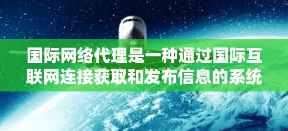 国际网络代理是一种通过国际互联网连接获取和发布信息的系统，广泛应用于多个国家和地区。以下是对国际网络代理方案的详细分析和总结