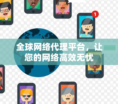 全球网络代理平台,让您的网络高效无忧 全球网络代理平台,让您的网络高效无忧