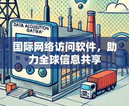 国际网络访问软件，助力全球信息共享
