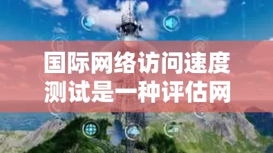 国际网络访问速度测试是一种评估网络性能的方法，旨在通过测试不同网络拓扑结构（如线状和网状）和路由器数量，以优化网络性能。以下是详细的步骤和分析
