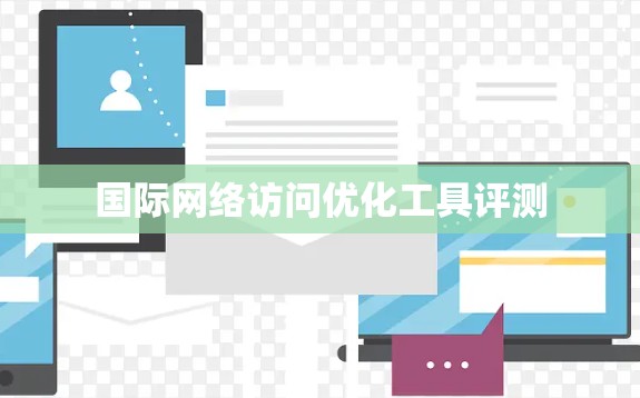 国际网络访问优化工具评测