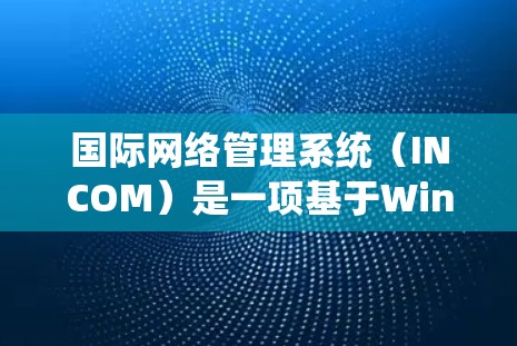 国际网络管理系统（INCOM）是一项基于Windows平台的网络管理工具，旨在帮助用户优化和管理网络环境。以下是一个分步的指南，帮助你全面了解并使用INCOM