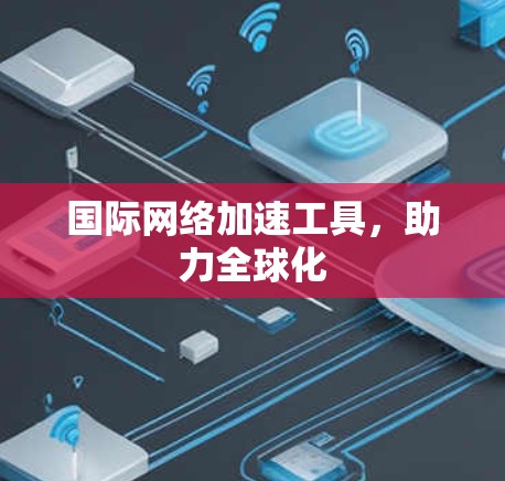 国际网络加速工具，助力全球化