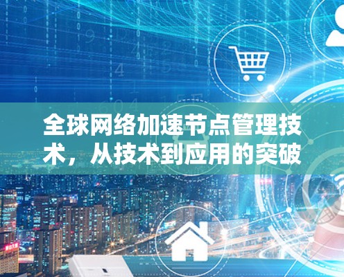 全球网络加速节点管理技术，从技术到应用的突破