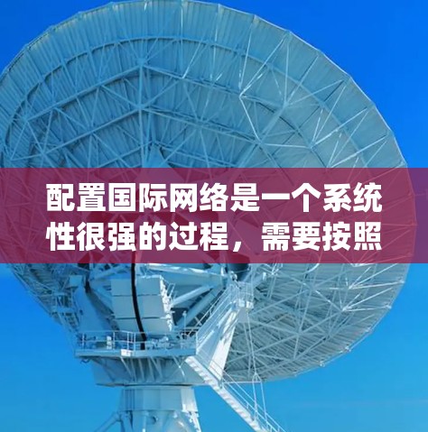 配置国际网络是一个系统性很强的过程，需要按照以下步骤进行