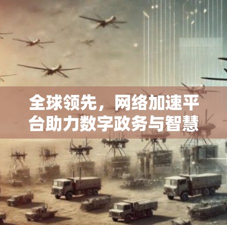 全球领先，网络加速平台助力数字政务与智慧生活