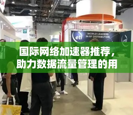 国际网络加速器推荐，助力数据流量管理的用户首选