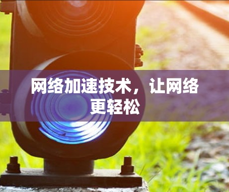 网络加速技术,让网络更轻松 网络加速技术,让网络更轻松