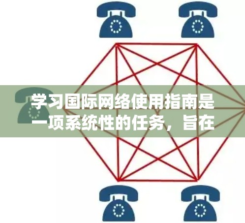 学习国际网络使用指南是一项系统性的任务，旨在提升网络使用效率并适应全球化的网络环境。以下是对该主题的分步指南