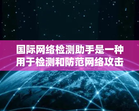 国际网络检测助手是一种用于检测和防范网络攻击、恶意行为和网络威胁的工具。这类服务通常包括入侵检测系统（IDS）网络威胁检测系统（NODS）等，旨在帮助用户或组织识别并阻止潜在的网络威胁