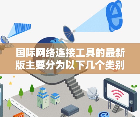 国际网络连接工具的最新版主要分为以下几个类别，每种工具都有其独特的功能和适用场景