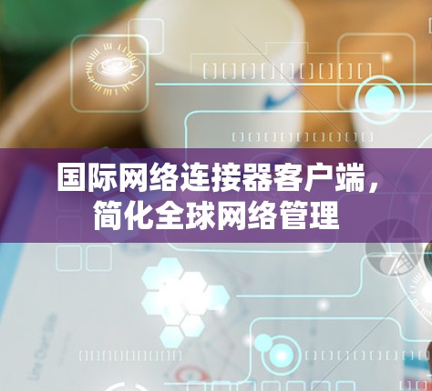 国际网络连接器客户端，简化全球网络管理