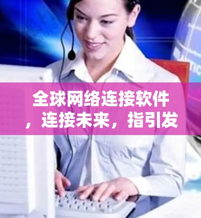 全球网络连接软件，连接未来，指引发展