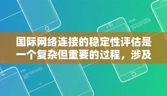 国际网络连接的稳定性评估是一个复杂但重要的过程，涉及多个方面和技术。以下是对该问题的分步骤总结